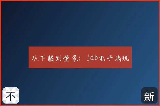 从下载到登录：jdb电子试玩